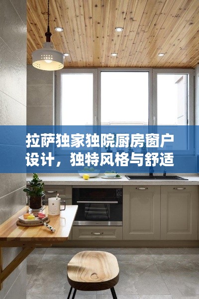 拉薩獨(dú)家獨(dú)院廚房窗戶(hù)設(shè)計(jì)，獨(dú)特風(fēng)格與舒適體驗(yàn)